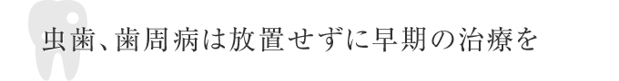 虫歯、歯周病は早めの治療を
