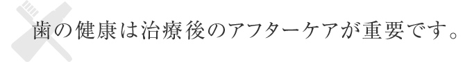 いつまでも健康な歯でいるためにアフターケアの徹底を