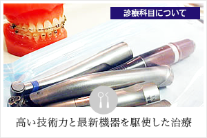 診療科目について 高い技術力と最新機器を駆使した治療