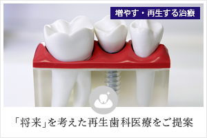 増やす・再生する治療 「将来」を考えた再生歯科医療をご提案